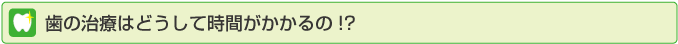 歯の治療はどうして時間がかかるの?
